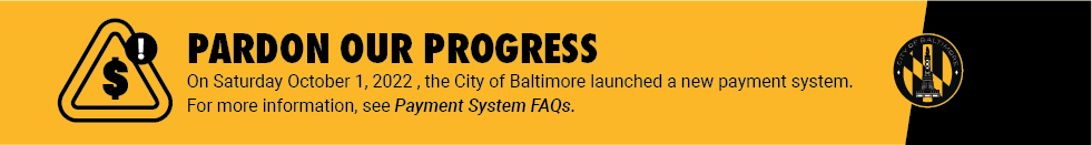 Banner with text On Saturday, 10/01/22, the City of Baltimore launched a new payment system.  For more information, see Payment System FAQs.
