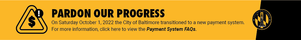 Banner with text On Saturday, 10/01/22, the City of Baltimore launched a new payment system.  For more information, click here to view the Payment System FAQs.